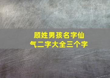 顾姓男孩名字仙气二字大全三个字