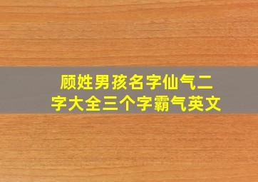 顾姓男孩名字仙气二字大全三个字霸气英文