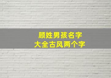 顾姓男孩名字大全古风两个字