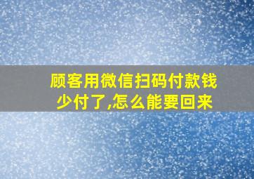 顾客用微信扫码付款钱少付了,怎么能要回来