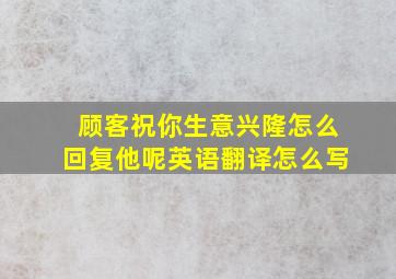 顾客祝你生意兴隆怎么回复他呢英语翻译怎么写