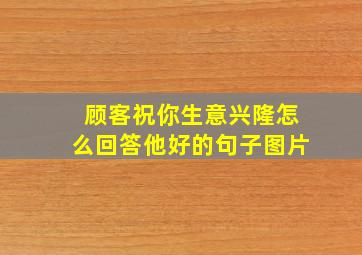 顾客祝你生意兴隆怎么回答他好的句子图片