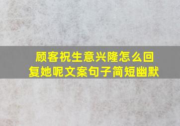 顾客祝生意兴隆怎么回复她呢文案句子简短幽默