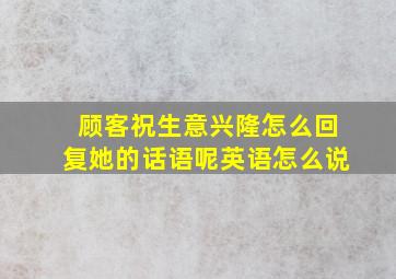 顾客祝生意兴隆怎么回复她的话语呢英语怎么说