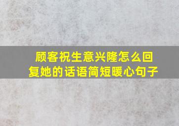 顾客祝生意兴隆怎么回复她的话语简短暖心句子