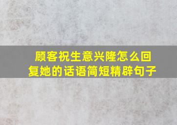 顾客祝生意兴隆怎么回复她的话语简短精辟句子