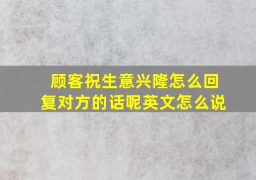 顾客祝生意兴隆怎么回复对方的话呢英文怎么说