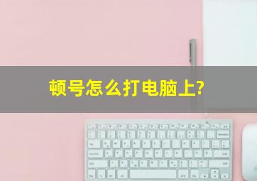 顿号怎么打电脑上?