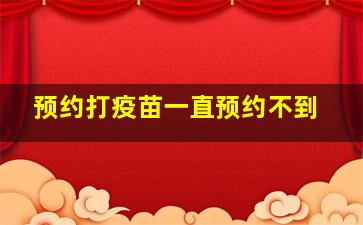 预约打疫苗一直预约不到