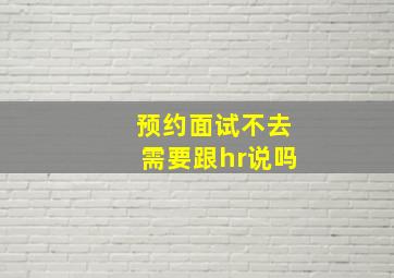 预约面试不去需要跟hr说吗