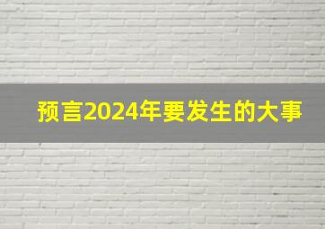 预言2024年要发生的大事