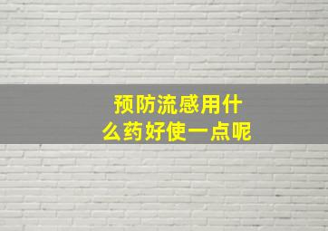 预防流感用什么药好使一点呢