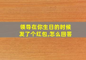 领导在你生日的时候发了个红包,怎么回答