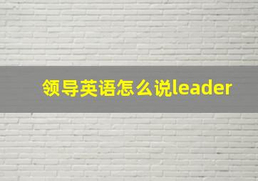 领导英语怎么说leader