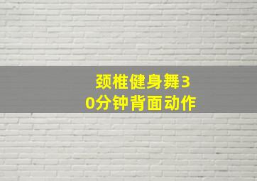 颈椎健身舞30分钟背面动作