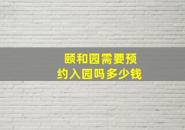 颐和园需要预约入园吗多少钱