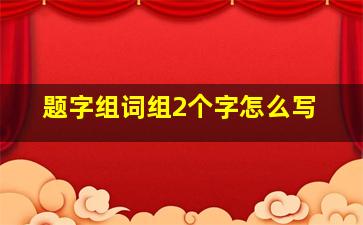 题字组词组2个字怎么写