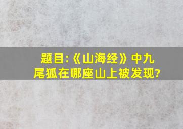 题目:《山海经》中九尾狐在哪座山上被发现?