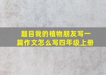 题目我的植物朋友写一篇作文怎么写四年级上册