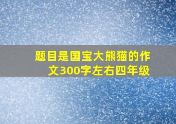 题目是国宝大熊猫的作文300字左右四年级