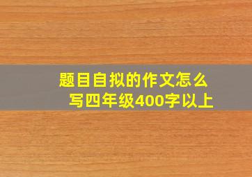 题目自拟的作文怎么写四年级400字以上