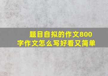 题目自拟的作文800字作文怎么写好看又简单