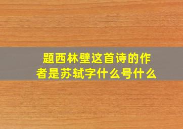 题西林壁这首诗的作者是苏轼字什么号什么