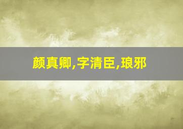 颜真卿,字清臣,琅邪