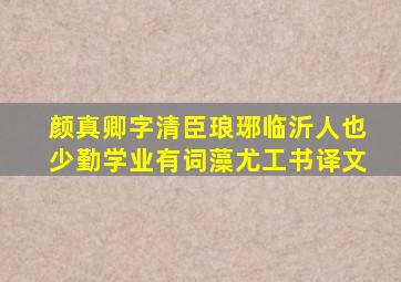 颜真卿字清臣琅琊临沂人也少勤学业有词藻尤工书译文