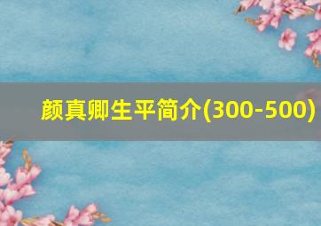 颜真卿生平简介(300-500)