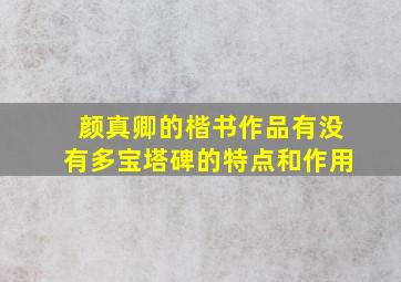 颜真卿的楷书作品有没有多宝塔碑的特点和作用