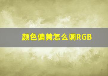 颜色偏黄怎么调RGB