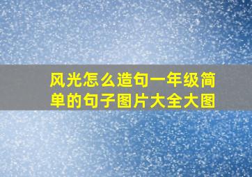 风光怎么造句一年级简单的句子图片大全大图