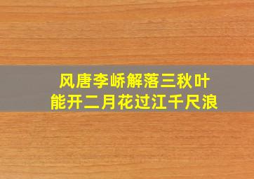 风唐李峤解落三秋叶能开二月花过江千尺浪