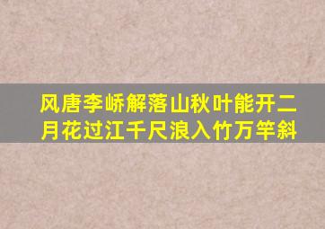 风唐李峤解落山秋叶能开二月花过江千尺浪入竹万竿斜