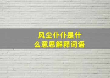 风尘仆仆是什么意思解释词语