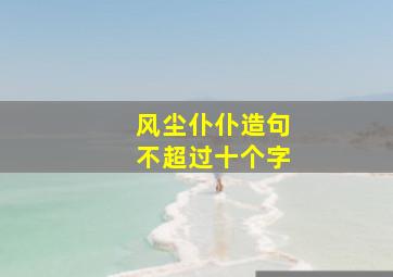 风尘仆仆造句不超过十个字