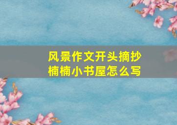 风景作文开头摘抄楠楠小书屋怎么写