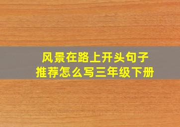 风景在路上开头句子推荐怎么写三年级下册