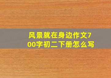 风景就在身边作文700字初二下册怎么写