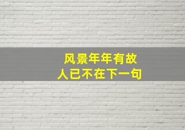 风景年年有故人已不在下一句