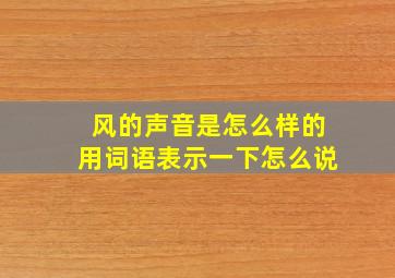 风的声音是怎么样的用词语表示一下怎么说