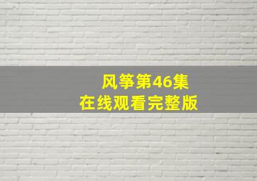 风筝第46集在线观看完整版