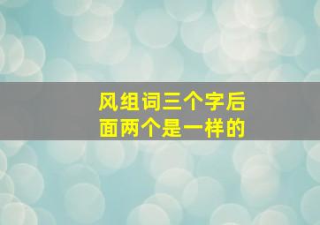 风组词三个字后面两个是一样的