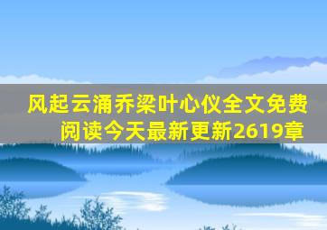 风起云涌乔梁叶心仪全文免费阅读今天最新更新2619章