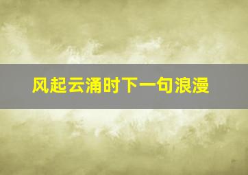 风起云涌时下一句浪漫