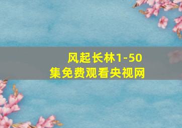 风起长林1-50集免费观看央视网