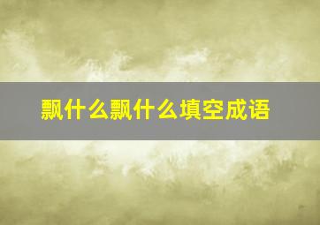 飘什么飘什么填空成语