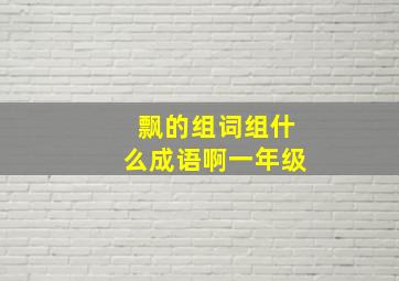 飘的组词组什么成语啊一年级