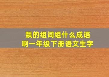 飘的组词组什么成语啊一年级下册语文生字